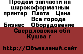 Продам запчасти на широкоформатный принтер. Плата › Цена ­ 27 000 - Все города Бизнес » Оборудование   . Свердловская обл.,Кушва г.